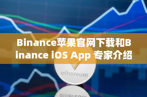 Binance苹果官网下载和Binance iOS App 专家介绍