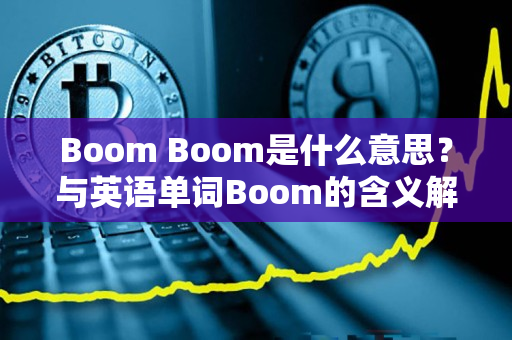 Boom Boom是什么意思？与英语单词Boom的含义解析