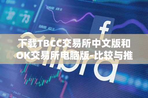 下载TBCC交易所中文版和OK交易所电脑版-比较与推荐